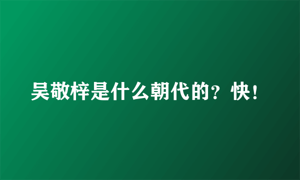 吴敬梓是什么朝代的？快！