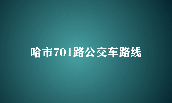 哈市701路公交车路线