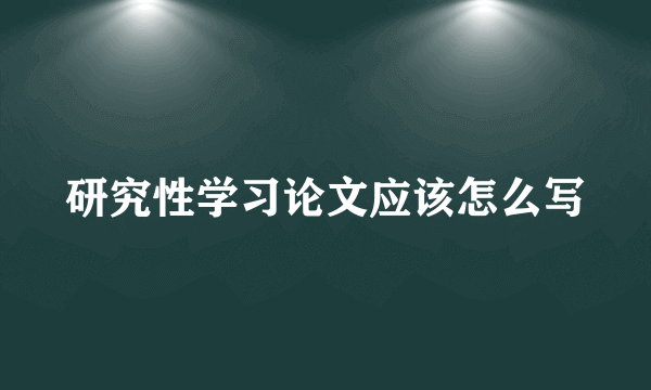 研究性学习论文应该怎么写