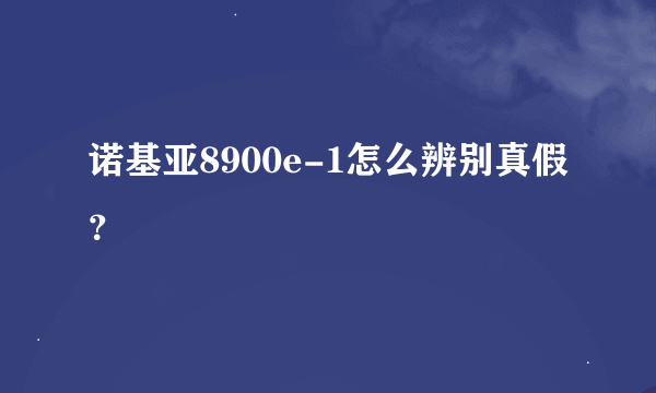 诺基亚8900e-1怎么辨别真假？