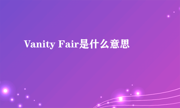 Vanity Fair是什么意思