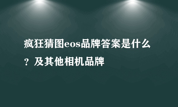 疯狂猜图eos品牌答案是什么？及其他相机品牌