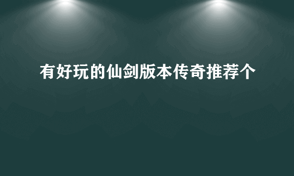 有好玩的仙剑版本传奇推荐个