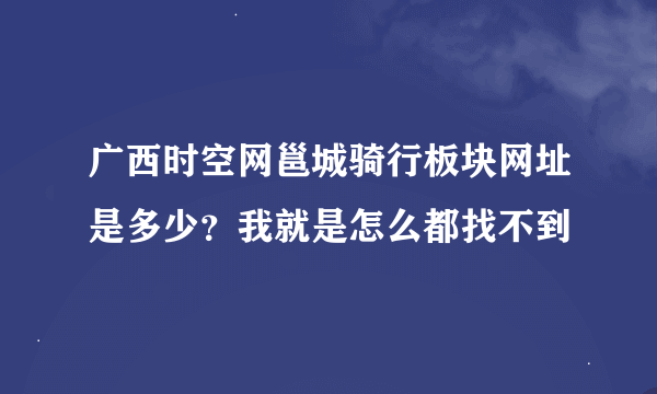 广西时空网邕城骑行板块网址是多少？我就是怎么都找不到