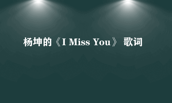 杨坤的《I Miss You》 歌词