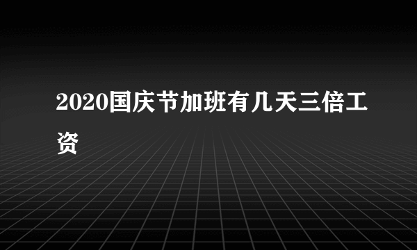 2020国庆节加班有几天三倍工资