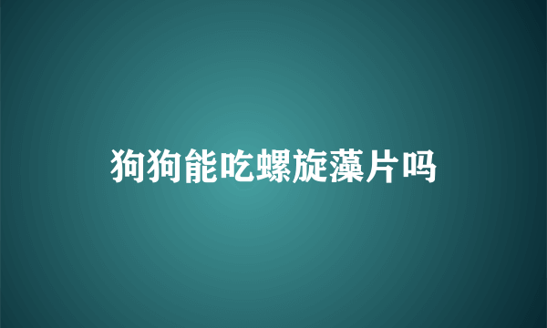 狗狗能吃螺旋藻片吗