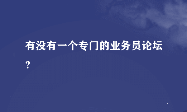 有没有一个专门的业务员论坛？