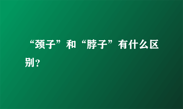 “颈子”和“脖子”有什么区别？