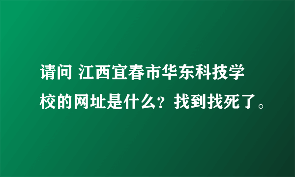 请问 江西宜春市华东科技学校的网址是什么？找到找死了。