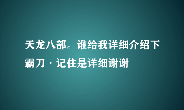 天龙八部。谁给我详细介绍下霸刀·记住是详细谢谢