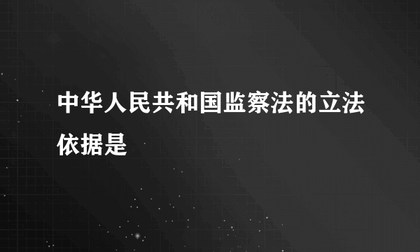 中华人民共和国监察法的立法依据是