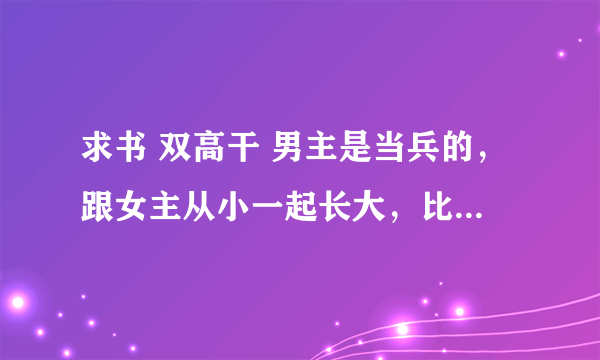 求书 双高干 男主是当兵的，跟女主从小一起长大，比女主大。