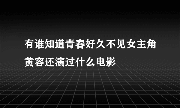 有谁知道青春好久不见女主角黄容还演过什么电影