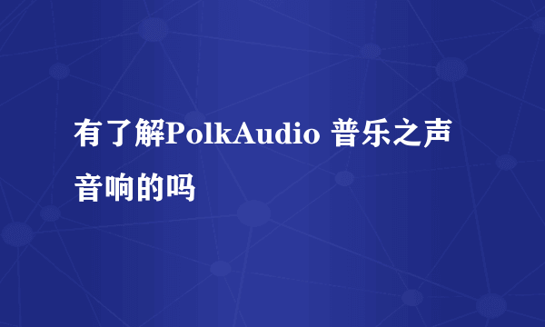 有了解PolkAudio 普乐之声音响的吗