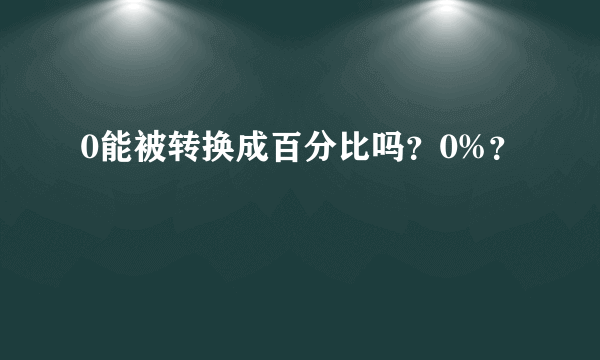 0能被转换成百分比吗？0%？