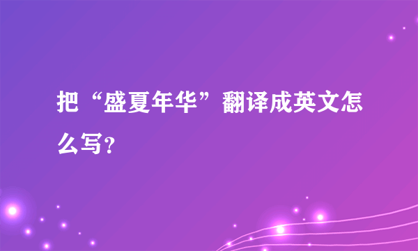 把“盛夏年华”翻译成英文怎么写？