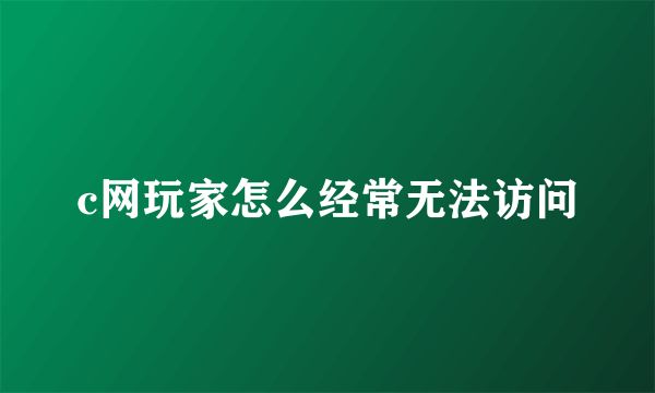 c网玩家怎么经常无法访问