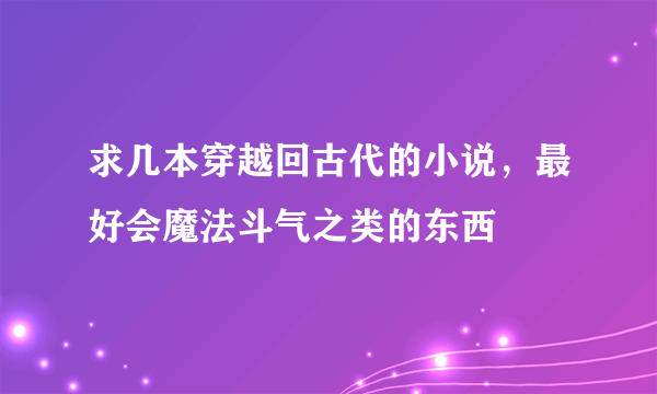 求几本穿越回古代的小说，最好会魔法斗气之类的东西