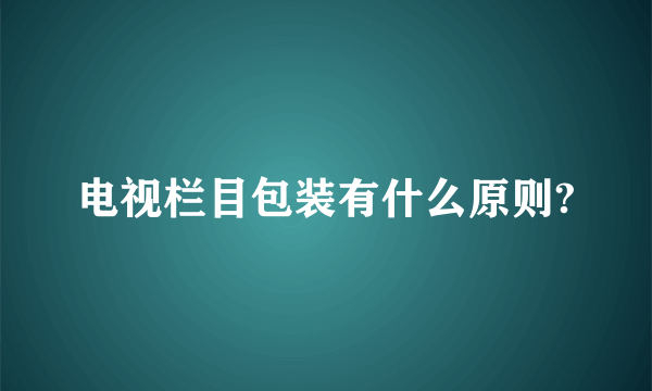 电视栏目包装有什么原则?