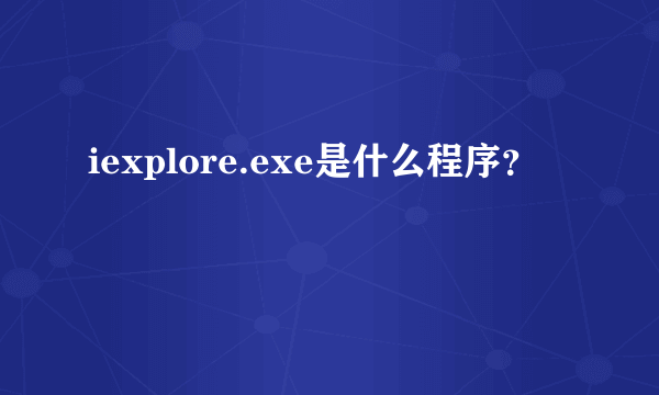 iexplore.exe是什么程序？