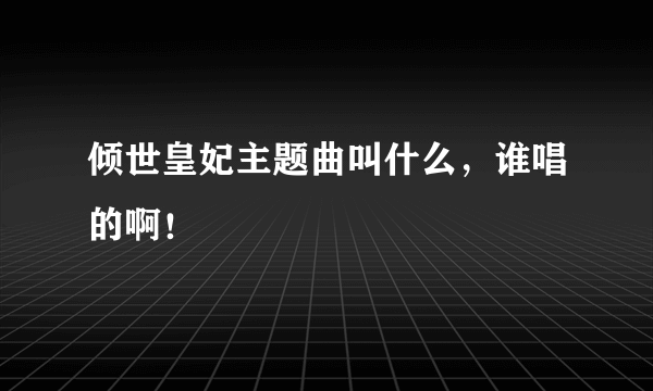 倾世皇妃主题曲叫什么，谁唱的啊！