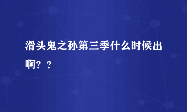 滑头鬼之孙第三季什么时候出啊？？