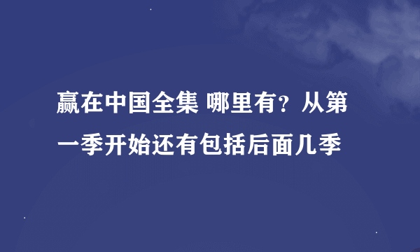 赢在中国全集 哪里有？从第一季开始还有包括后面几季