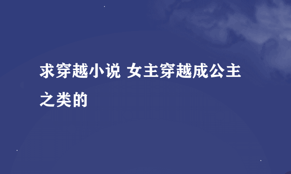 求穿越小说 女主穿越成公主之类的