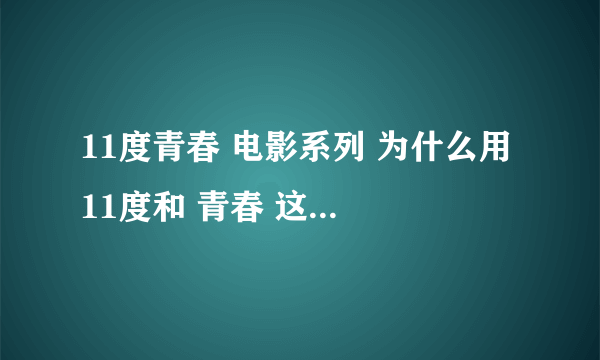 11度青春 电影系列 为什么用 11度和 青春 这两个字眼呢?