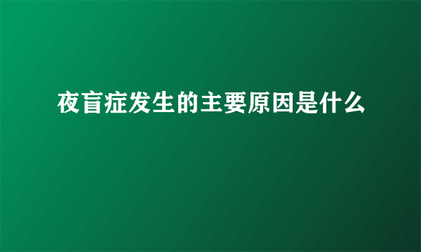 夜盲症发生的主要原因是什么