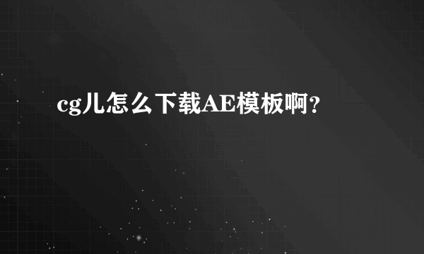 cg儿怎么下载AE模板啊？