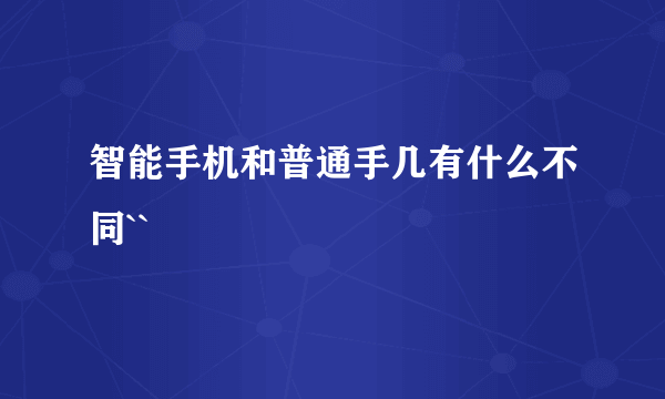 智能手机和普通手几有什么不同``