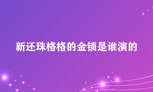 新还珠格格的金锁是谁演的