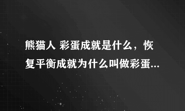 熊猫人 彩蛋成就是什么，恢复平衡成就为什么叫做彩蛋成就。？？？？