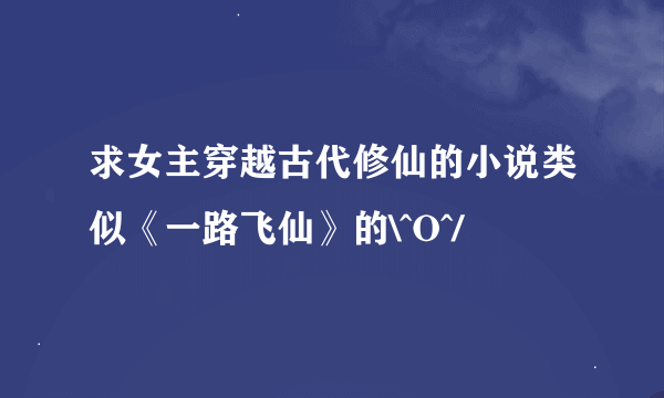 求女主穿越古代修仙的小说类似《一路飞仙》的\^O^/