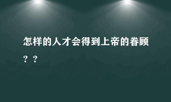 怎样的人才会得到上帝的眷顾？？