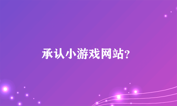 承认小游戏网站？