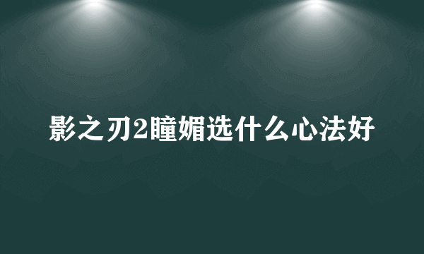 影之刃2瞳媚选什么心法好