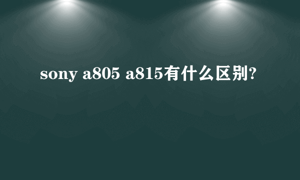 sony a805 a815有什么区别?