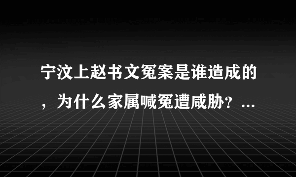 宁汶上赵书文冤案是谁造成的，为什么家属喊冤遭咸胁？不让喊冤，为什么莫须有的罪名往身上乱按？