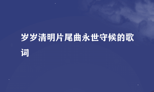 岁岁清明片尾曲永世守候的歌词