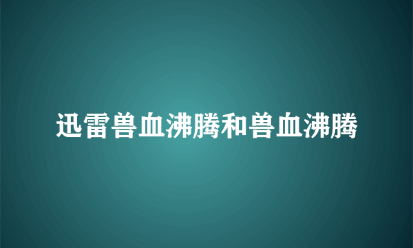 迅雷兽血沸腾和兽血沸腾