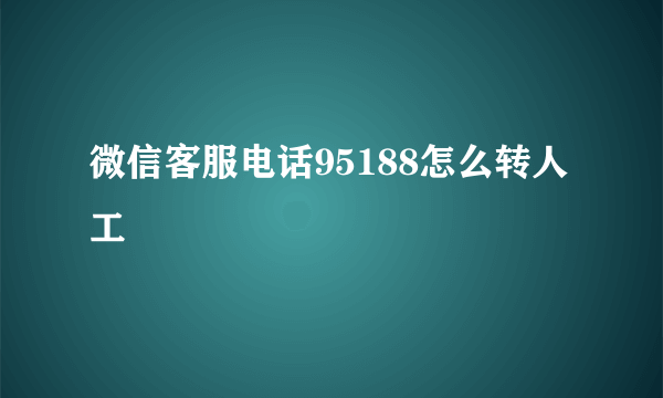 微信客服电话95188怎么转人工