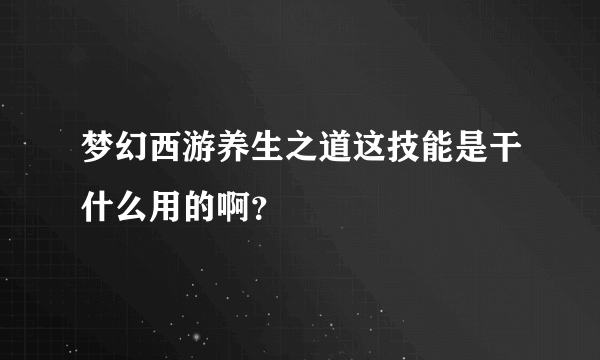 梦幻西游养生之道这技能是干什么用的啊？