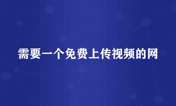 需要一个免费上传视频的网