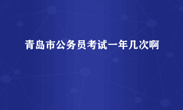 青岛市公务员考试一年几次啊