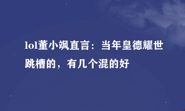 lol董小飒直言：当年皇德耀世跳槽的，有几个混的好