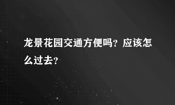 龙景花园交通方便吗？应该怎么过去？