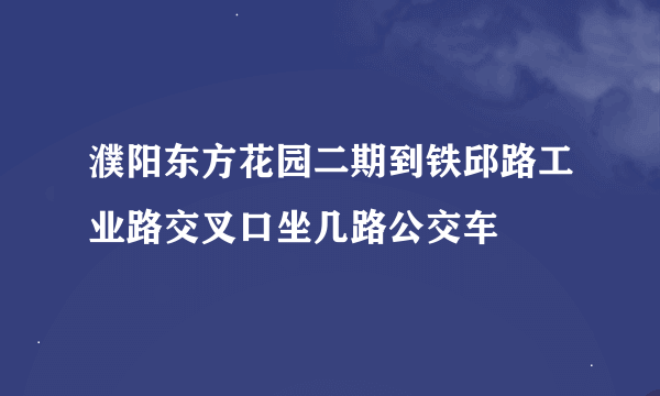 濮阳东方花园二期到铁邱路工业路交叉口坐几路公交车